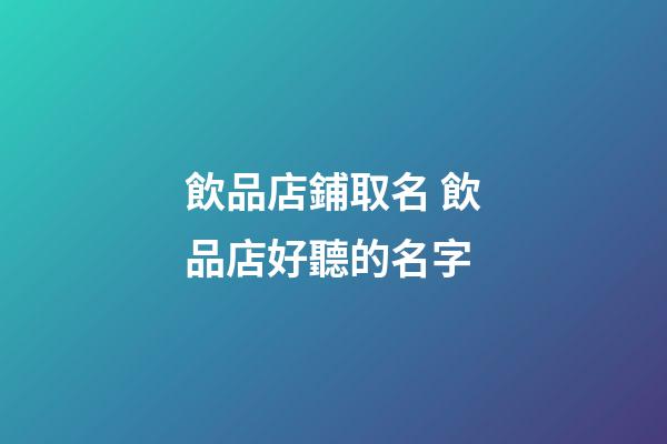飲品店鋪取名 飲品店好聽的名字-第1張-店鋪起名-玄機派